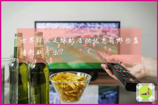 世界杯买足球的活动优惠有哪些靠谱判断方法？