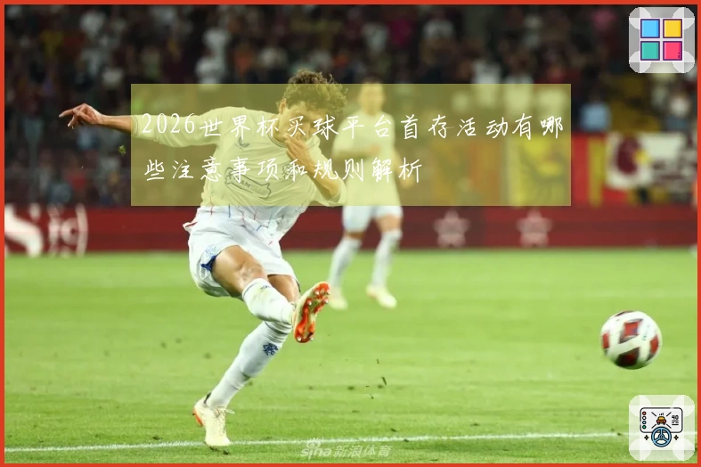 2026世界杯买球平台首存活动有哪些注意事项和规则解析