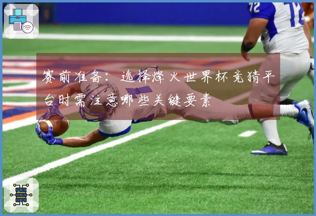 赛前准备：选择烽火世界杯竞猜平台时需注意哪些关键要素