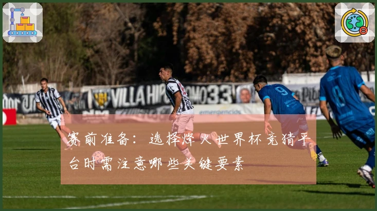 赛前准备：选择烽火世界杯竞猜平台时需注意哪些关键要素